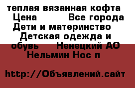 теплая вязанная кофта  › Цена ­ 300 - Все города Дети и материнство » Детская одежда и обувь   . Ненецкий АО,Нельмин Нос п.